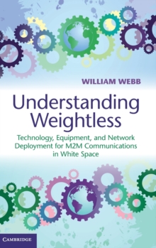 Understanding Weightless : Technology, Equipment, and Network Deployment for M2M Communications in White Space, Hardback Book Understanding Weightless : Technology, Equipment, and Network Deployment for M2M Communications in White Space, Hardback Book