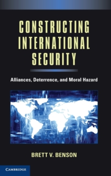 Constructing International Security : Alliances, Deterrence, and Moral Hazard, Hardback Book Constructing International Security : Alliances, Deterrence, and Moral Hazard, Hardback Book