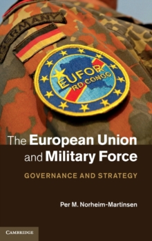 The European Union and Military Force : Governance and Strategy, Hardback Book The European Union and Military Force : Governance and Strategy, Hardback Book