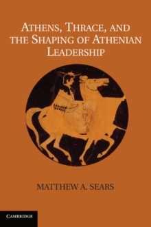 Athens, Thrace, and the Shaping of Athenian Leadership, Hardback Book Athens, Thrace, and the Shaping of Athenian Leadership, Hardback Book