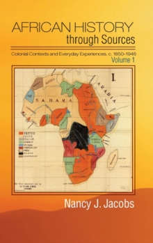 African History through Sources : Colonial Contexts and Everyday Experiences, c.1850-1946 Volume 1, Hardback Book African History through Sources : Colonial Contexts and Everyday Experiences, c.1850-1946 Volume 1, Hardback Book