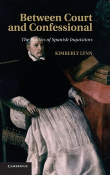 Between Court and Confessional : The Politics of Spanish Inquisitors, Hardback Book Between Court and Confessional : The Politics of Spanish Inquisitors, Hardback Book