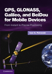 GPS, GLONASS, Galileo, and BeiDou for Mobile Devices : From Instant to Precise Positioning, Hardback Book GPS, GLONASS, Galileo, and BeiDou for Mobile Devices : From Instant to Precise Positioning, Hardback Book