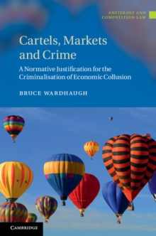Cartels, Markets and Crime : A Normative Justification for the Criminalisation of Economic Collusion, Hardback Book Cartels, Markets and Crime : A Normative Justification for the Criminalisation of Economic Collusion, Hardback Book