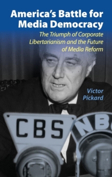 America's Battle for Media Democracy : The Triumph of Corporate Libertarianism and the Future of Media Reform, Hardback Book America's Battle for Media Democracy : The Triumph of Corporate Libertarianism and the Future of Media Reform, Hardback Book