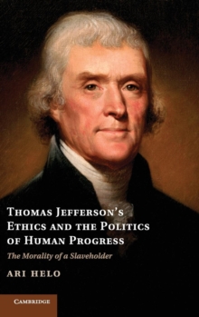 Thomas Jefferson's Ethics and the Politics of Human Progress : The Morality of a Slaveholder, Hardback Book Thomas Jefferson's Ethics and the Politics of Human Progress : The Morality of a Slaveholder, Hardback Book