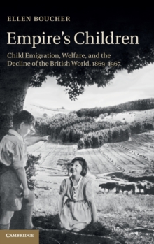 Empire's Children : Child Emigration, Welfare, and the Decline of the British World, 1869-1967, Hardback Book Empire's Children : Child Emigration, Welfare, and the Decline of the British World, 1869-1967, Hardback Book
