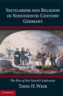 Secularism and Religion in Nineteenth-Century Germany : The Rise of the Fourth Confession, Hardback Book Secularism and Religion in Nineteenth-Century Germany : The Rise of the Fourth Confession, Hardback Book