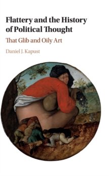 Flattery and the History of Political Thought : That Glib and Oily Art, Hardback Book Flattery and the History of Political Thought : That Glib and Oily Art, Hardback Book