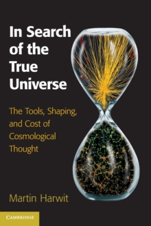 In Search of the True Universe : The Tools, Shaping, and Cost of Cosmological Thought, Hardback Book In Search of the True Universe : The Tools, Shaping, and Cost of Cosmological Thought, Hardback Book