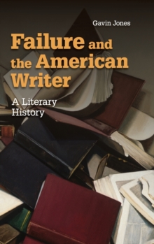 Cambridge Studies in American Literature and Culture : Failure and the American Writer: A Literary History Series Number 168, Hardback Book Cambridge Studies in American Literature and Culture : Failure and the American Writer: A Literary History Series Number 168, Hardback Book
