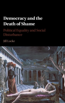 Democracy and the Death of Shame : Political Equality and Social Disturbance, Hardback Book Democracy and the Death of Shame : Political Equality and Social Disturbance, Hardback Book