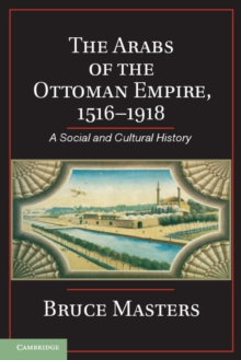 Arabs of the Ottoman Empire, 1516-1918 : A Social and Cultural History