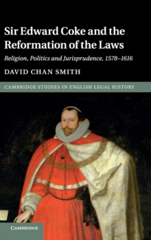 Sir Edward Coke and the Reformation of the Laws : Religion, Politics and Jurisprudence, 1578-1616