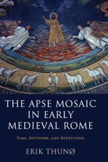 The Apse Mosaic in Early Medieval Rome : Time, Network, and Repetition, Hardback Book The Apse Mosaic in Early Medieval Rome : Time, Network, and Repetition, Hardback Book