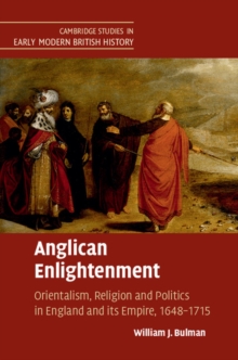 Cambridge Studies in Early Modern British History : Anglican Enlightenment: Orientalism, Religion and Politics in England and its Empire, 1648-1715, Hardback Book Cambridge Studies in Early Modern British History : Anglican Enlightenment: Orientalism, Religion and Politics in England and its Empire, 1648-1715, Hardback Book