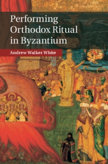 Performing Orthodox Ritual in Byzantium, Hardback Book Performing Orthodox Ritual in Byzantium, Hardback Book