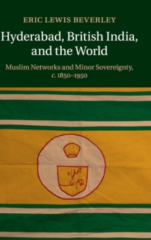 Hyderabad, British India, and the World : Muslim Networks and Minor Sovereignty, c.1850-1950, Hardback Book Hyderabad, British India, and the World : Muslim Networks and Minor Sovereignty, c.1850-1950, Hardback Book