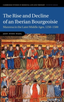 Cambridge Studies in Medieval Life and Thought: Fourth Series : The Rise and Decline of an Iberian Bourgeoisie: Manresa in the Later Middle Ages, 1250-1500 Series Number 103, Hardback Book Cambridge Studies in Medieval Life and Thought: Fourth Series : The Rise and Decline of an Iberian Bourgeoisie: Manresa in the Later Middle Ages, 1250-1500 Series Number 103, Hardback Book