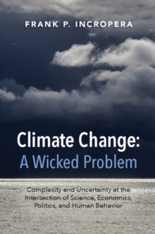 Climate Change: A Wicked Problem : Complexity and Uncertainty at the Intersection of Science, Economics, Politics, and Human Behavior, Hardback Book Climate Change: A Wicked Problem : Complexity and Uncertainty at the Intersection of Science, Economics, Politics, and Human Behavior, Hardback Book