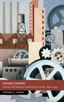 Export Empire : German Soft Power in Southeastern Europe, 1890-1945, Hardback Book Export Empire : German Soft Power in Southeastern Europe, 1890-1945, Hardback Book