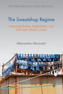 Development Trajectories in Global Value Chains : The Sweatshop Regime: Labouring Bodies, Exploitation, and Garments Made in India, Hardback Book Development Trajectories in Global Value Chains : The Sweatshop Regime: Labouring Bodies, Exploitation, and Garments Made in India, Hardback Book
