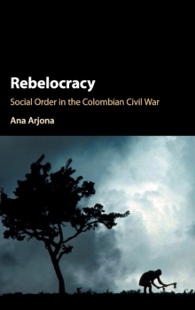 Cambridge Studies in Comparative Politics : Rebelocracy: Social Order in the Colombian Civil War, Hardback Book Cambridge Studies in Comparative Politics : Rebelocracy: Social Order in the Colombian Civil War, Hardback Book