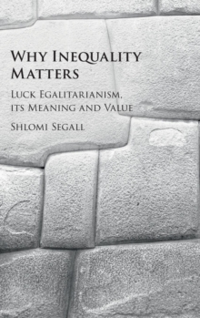 Why Inequality Matters : Luck Egalitarianism, its Meaning and Value, Hardback Book Why Inequality Matters : Luck Egalitarianism, its Meaning and Value, Hardback Book