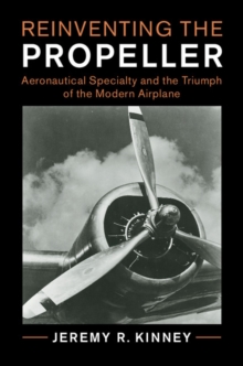 Cambridge Centennial of Flight : Reinventing the Propeller: Aeronautical Specialty and the Triumph of the Modern Airplane, Hardback Book Cambridge Centennial of Flight : Reinventing the Propeller: Aeronautical Specialty and the Triumph of the Modern Airplane, Hardback Book