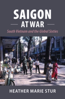 Saigon at War : South Vietnam and the Global Sixties, Hardback Book Saigon at War : South Vietnam and the Global Sixties, Hardback Book
