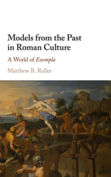 Models from the Past in Roman Culture : A World of Exempla, Hardback Book Models from the Past in Roman Culture : A World of Exempla, Hardback Book