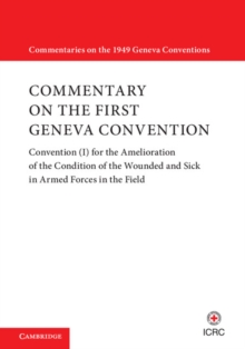 Commentaries on the 1949 Geneva Conventions : Commentary on the First Geneva Convention: Convention (I) for the Amelioration of the Condition of the Wounded and Sick in Armed Forces in the Field, Hardback Book Commentaries on the 1949 Geneva Conventions : Commentary on the First Geneva Convention: Convention (I) for the Amelioration of the Condition of the Wounded and Sick in Armed Forces in the Field, Hardback Book