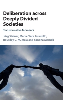 Deliberation across Deeply Divided Societies : Transformative Moments, Hardback Book Deliberation across Deeply Divided Societies : Transformative Moments, Hardback Book
