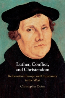 Luther, Conflict, and Christendom : Reformation Europe and Christianity in the West, Hardback Book Luther, Conflict, and Christendom : Reformation Europe and Christianity in the West, Hardback Book
