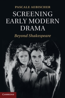 Screening Early Modern Drama : Beyond Shakespeare