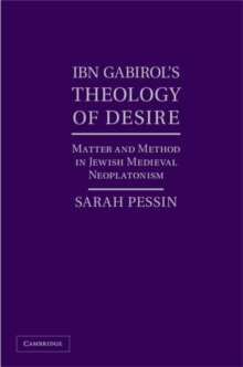 Ibn Gabirol's Theology of Desire : Matter and Method in Jewish Medieval Neoplatonism