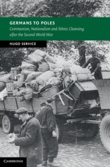 Germans to Poles : Communism, Nationalism and Ethnic Cleansing after the Second World War