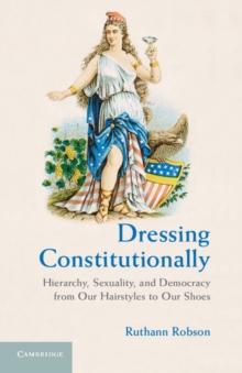 Dressing Constitutionally : Hierarchy, Sexuality, and Democracy from our Hairstyles to our Shoes