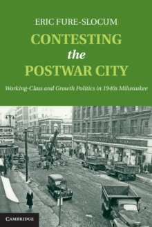 Contesting the Postwar City : Working-Class and Growth Politics in 1940s Milwaukee