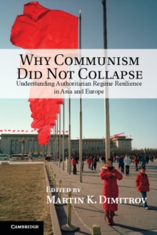 Why Communism Did Not Collapse : Understanding Authoritarian Regime Resilience in Asia and Europe