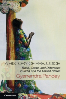 A History of Prejudice : Race, Caste, and Difference in India and the United States