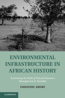 Environmental Infrastructure in African History : Examining the Myth of Natural Resource Management in Namibia