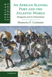 African Slaving Port and the Atlantic World : Benguela and its Hinterland