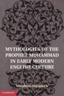 Mythologies of the Prophet Muhammad in Early Modern English Culture