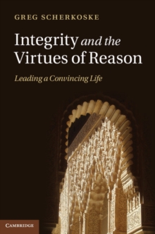 Integrity and the Virtues of Reason : Leading a Convincing Life