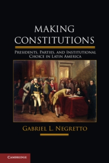 Making Constitutions : Presidents, Parties, and Institutional Choice in Latin America