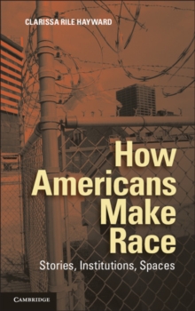 How Americans Make Race : Stories, Institutions, Spaces