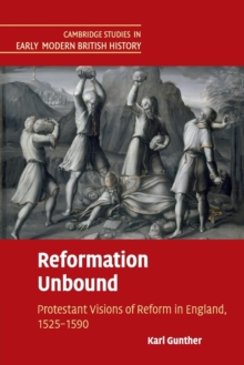 Cambridge Studies in Early Modern British History : Reformation Unbound: Protestant Visions of Reform in England, 1525-1590, Paperback / softback Book Cambridge Studies in Early Modern British History : Reformation Unbound: Protestant Visions of Reform in England, 1525-1590, Paperback / softback Book