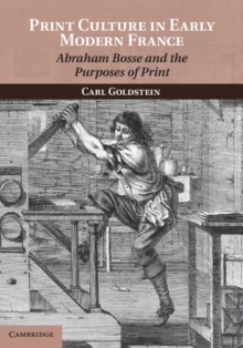 Print Culture in Early Modern France : Abraham Bosse and the Purposes of Print, Paperback / softback Book Print Culture in Early Modern France : Abraham Bosse and the Purposes of Print, Paperback / softback Book
