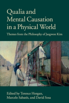 Qualia and Mental Causation in a Physical World : Themes from the Philosophy of Jaegwon Kim, Paperback / softback Book Qualia and Mental Causation in a Physical World : Themes from the Philosophy of Jaegwon Kim, Paperback / softback Book